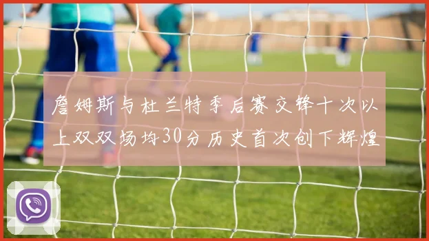 詹姆斯与杜兰特季后赛交锋十次以上双双场均30分历史首次创下辉煌纪录