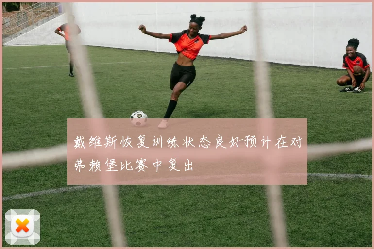 戴维斯恢复训练状态良好预计在对弗赖堡比赛中复出