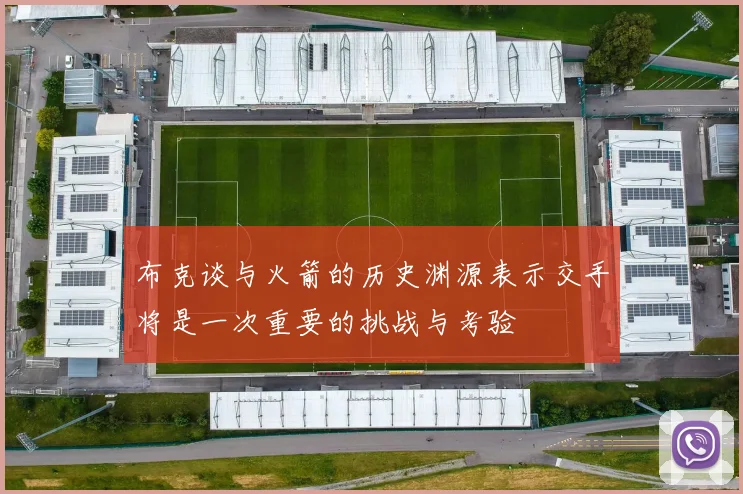 布克谈与火箭的历史渊源表示交手将是一次重要的挑战与考验
