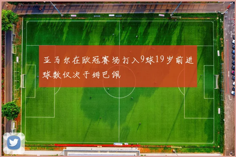 亚马尔在欧冠赛场打入9球19岁前进球数仅次于姆巴佩