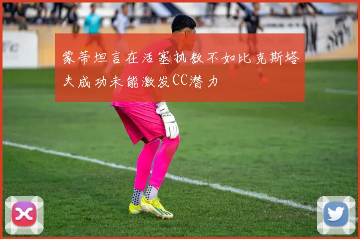 蒙蒂坦言在活塞执教不如比克斯塔夫成功未能激发CC潜力