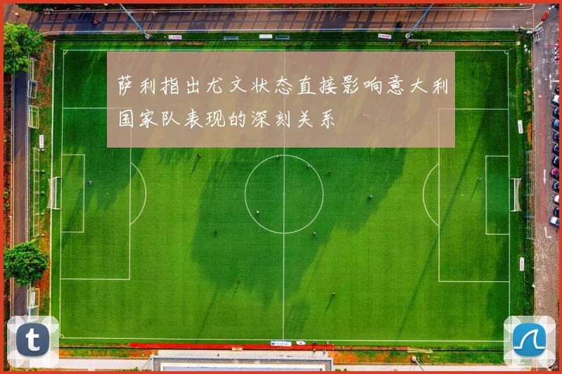 萨利指出尤文状态直接影响意大利国家队表现的深刻关系