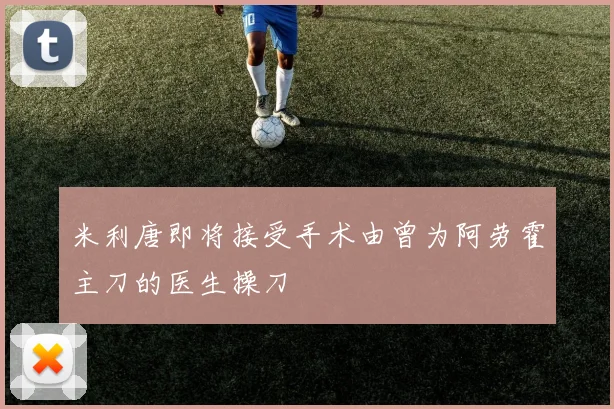 米利唐即将接受手术由曾为阿劳霍主刀的医生操刀